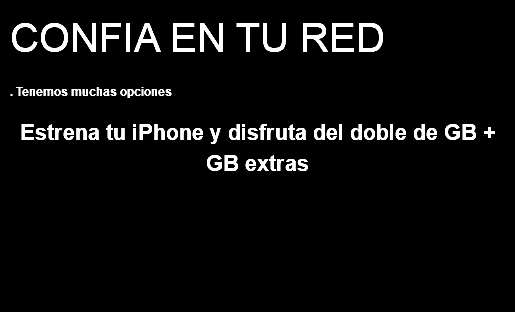 CONFIA EN TU RED . Tenemos muchas opciones Estrena tu iPhone y disfruta del doble de GB + GB extras