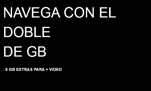 NAVEGA CON EL DOBLE DE GB . 5 GB EXTRAS PARA + VIDEO 